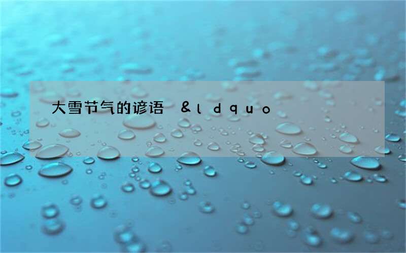 大雪节气的谚语 &ldquo;瑞雪兆丰年&rdquo;的含义